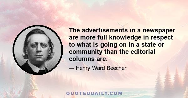 The advertisements in a newspaper are more full knowledge in respect to what is going on in a state or community than the editorial columns are.