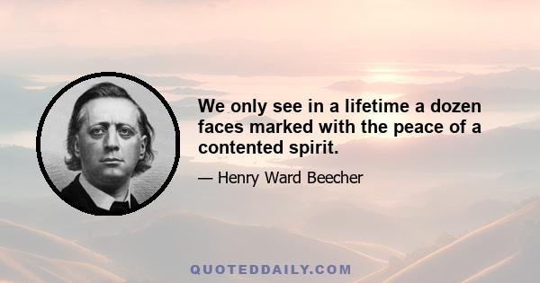 We only see in a lifetime a dozen faces marked with the peace of a contented spirit.