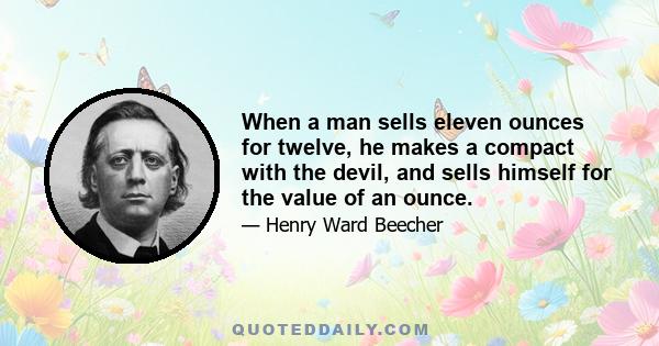 When a man sells eleven ounces for twelve, he makes a compact with the devil, and sells himself for the value of an ounce.