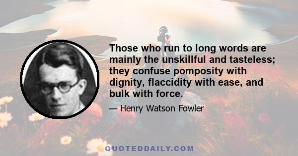 Those who run to long words are mainly the unskillful and tasteless; they confuse pomposity with dignity, flaccidity with ease, and bulk with force.