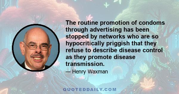 The routine promotion of condoms through advertising has been stopped by networks who are so hypocritically priggish that they refuse to describe disease control as they promote disease transmission.