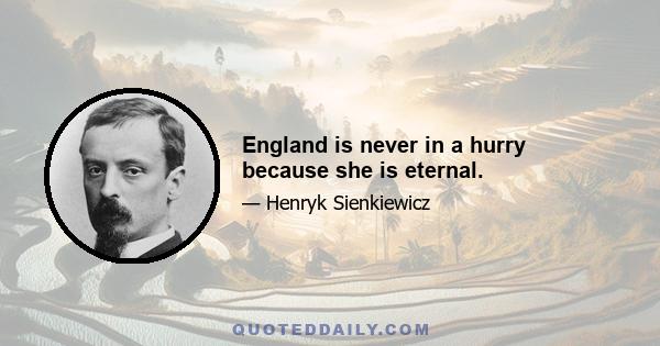 England is never in a hurry because she is eternal.