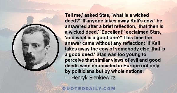 Tell me,' asked Stas, 'what is a wicked deed?' 'If anyone takes away Kali's cow,' he answered after a brief reflection, 'that then is a wicked deed.' 'Excellent!' exclaimed Stas, 'and what is a good one?' This time the