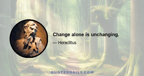 Change alone is unchanging.