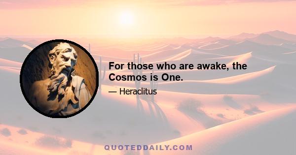 For those who are awake, the Cosmos is One.