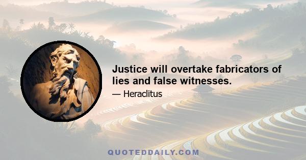 Justice will overtake fabricators of lies and false witnesses.