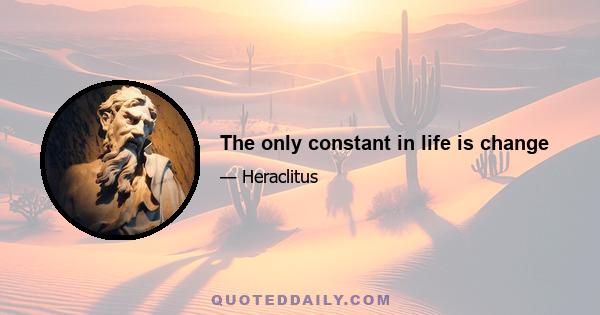 The only constant in life is change