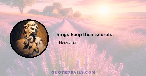 Things keep their secrets.