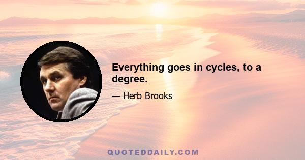 Everything goes in cycles, to a degree.