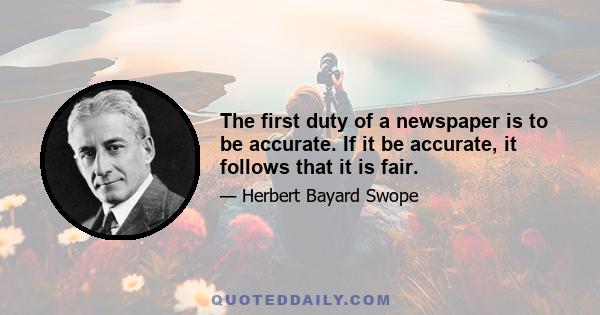 The first duty of a newspaper is to be accurate. If it be accurate, it follows that it is fair.