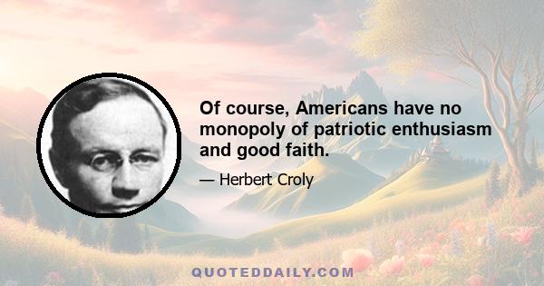 Of course, Americans have no monopoly of patriotic enthusiasm and good faith.