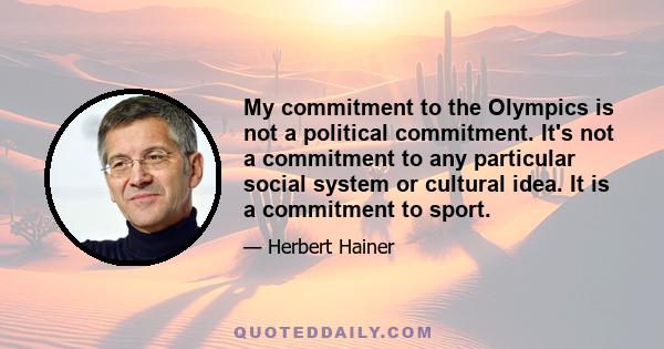 My commitment to the Olympics is not a political commitment. It's not a commitment to any particular social system or cultural idea. It is a commitment to sport.