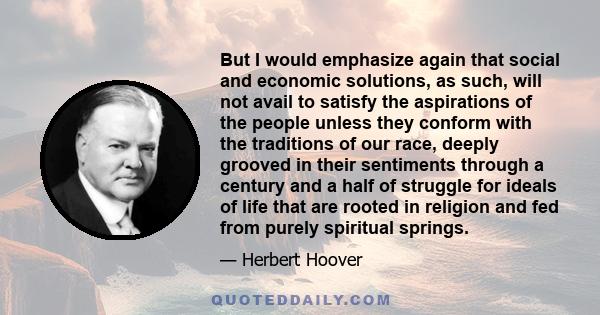 But I would emphasize again that social and economic solutions, as such, will not avail to satisfy the aspirations of the people unless they conform with the traditions of our race, deeply grooved in their sentiments