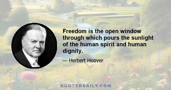 Freedom is the open window through which pours the sunlight of the human spirit and human dignity.