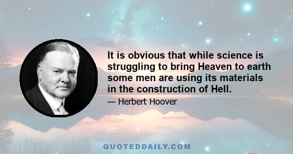 It is obvious that while science is struggling to bring Heaven to earth some men are using its materials in the construction of Hell.