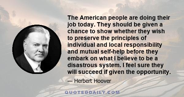 The American people are doing their job today. They should be given a chance to show whether they wish to preserve the principles of individual and local responsibility and mutual self-help before they embark on what I
