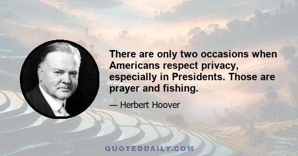 There are only two occasions when Americans respect privacy, especially in Presidents. Those are prayer and fishing.