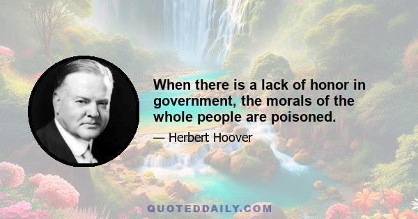 When there is a lack of honor in government, the morals of the whole people are poisoned.