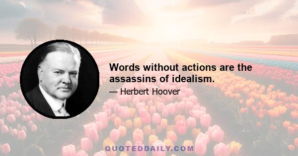 Words without actions are the assassins of idealism.