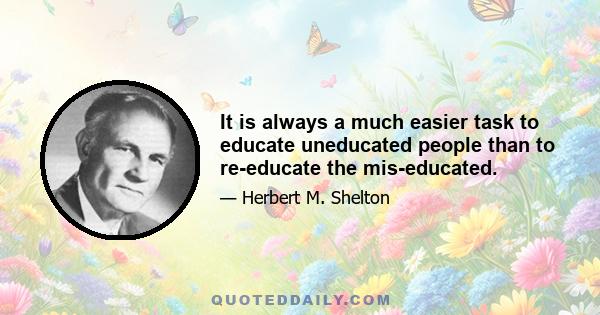 It is always a much easier task to educate uneducated people than to re-educate the mis-educated.