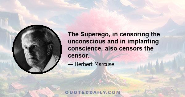 The Superego, in censoring the unconscious and in implanting conscience, also censors the censor.