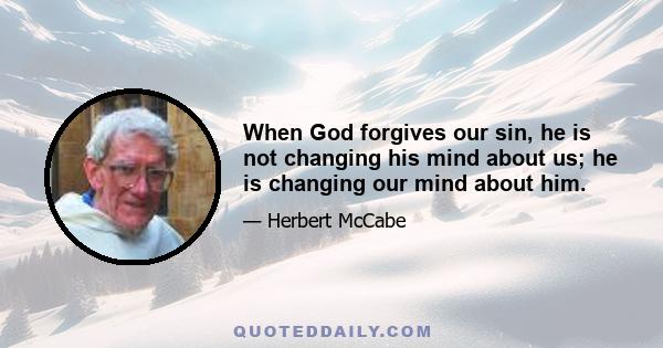 When God forgives our sin, he is not changing his mind about us; he is changing our mind about him.