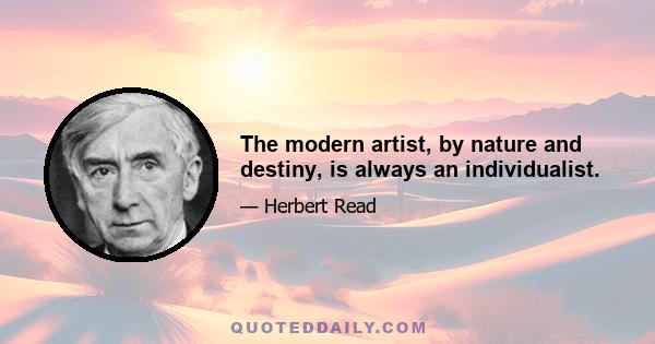 The modern artist, by nature and destiny, is always an individualist.