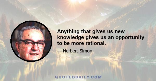 Anything that gives us new knowledge gives us an opportunity to be more rational.
