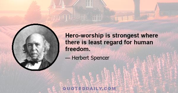 Hero-worship is strongest where there is least regard for human freedom.