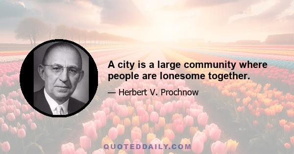 A city is a large community where people are lonesome together.