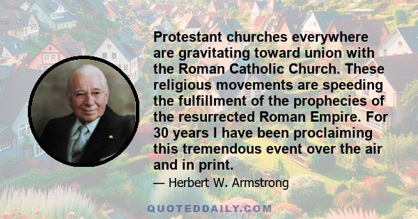 Protestant churches everywhere are gravitating toward union with the Roman Catholic Church. These religious movements are speeding the fulfillment of the prophecies of the resurrected Roman Empire. For 30 years I have