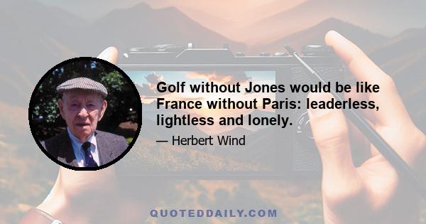 Golf without Jones would be like France without Paris: leaderless, lightless and lonely.