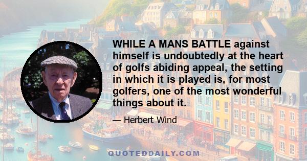 WHILE A MANS BATTLE against himself is undoubtedly at the heart of golfs abiding appeal, the setting in which it is played is, for most golfers, one of the most wonderful things about it.