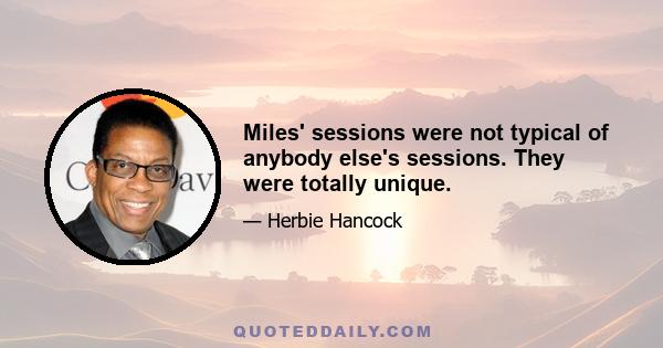 Miles' sessions were not typical of anybody else's sessions. They were totally unique.