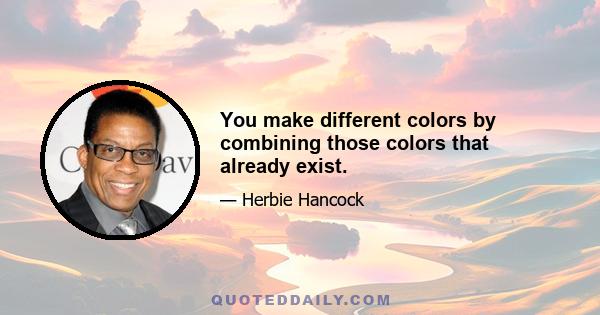 You make different colors by combining those colors that already exist.