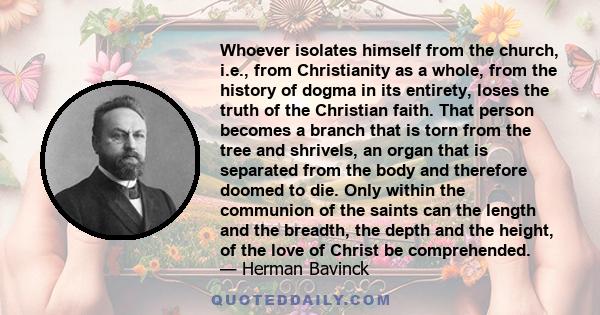 Whoever isolates himself from the church, i.e., from Christianity as a whole, from the history of dogma in its entirety, loses the truth of the Christian faith. That person becomes a branch that is torn from the tree