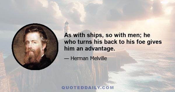 As with ships, so with men; he who turns his back to his foe gives him an advantage.