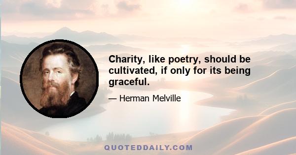 Charity, like poetry, should be cultivated, if only for its being graceful.