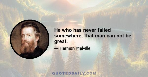 He who has never failed somewhere, that man can not be great.