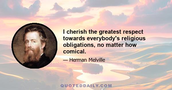 I cherish the greatest respect towards everybody's religious obligations, no matter how comical.