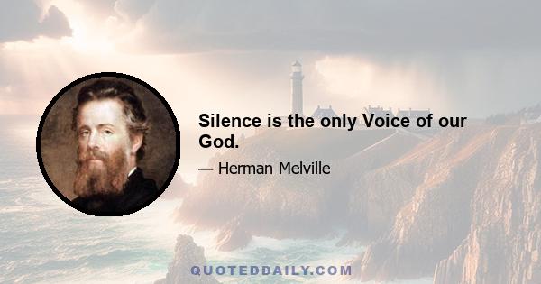 Silence is the only Voice of our God.