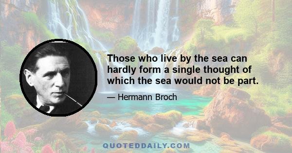 Those who live by the sea can hardly form a single thought of which the sea would not be part.