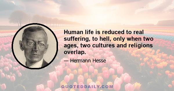 Human life is reduced to real suffering, to hell, only when two ages, two cultures and religions overlap.