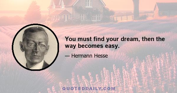 You must find your dream, then the way becomes easy.