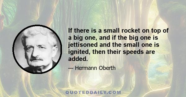 If there is a small rocket on top of a big one, and if the big one is jettisoned and the small one is ignited, then their speeds are added.