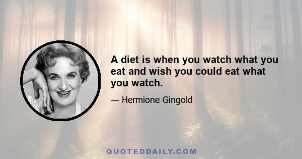 A diet is when you watch what you eat and wish you could eat what you watch.