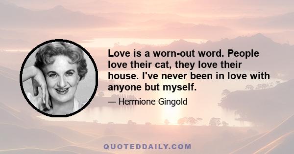 Love is a worn-out word. People love their cat, they love their house. I've never been in love with anyone but myself.