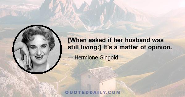 [When asked if her husband was still living:] It's a matter of opinion.