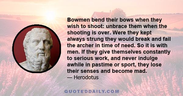 Bowmen bend their bows when they wish to shoot: unbrace them when the shooting is over. Were they kept always strung they would break and fail the archer in time of need. So it is with men. If they give themselves