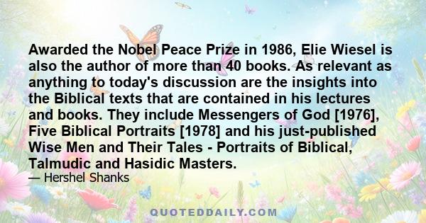 Awarded the Nobel Peace Prize in 1986, Elie Wiesel is also the author of more than 40 books. As relevant as anything to today's discussion are the insights into the Biblical texts that are contained in his lectures and